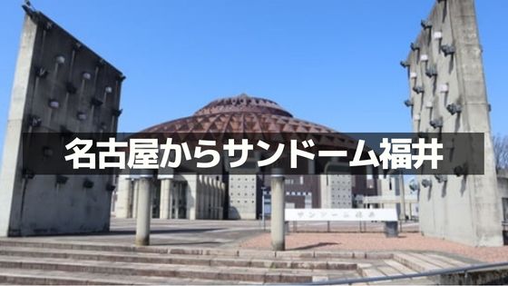 名古屋からサンドーム福井へ行く方法