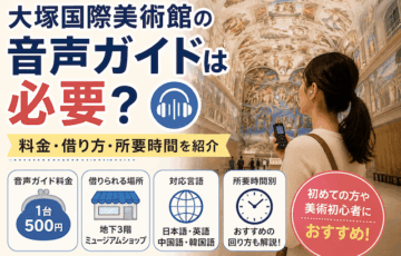 大塚国際美術館の音声ガイドは必要？料金・借り方・所要時間別の回り方を紹介